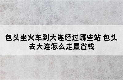 包头坐火车到大连经过哪些站 包头去大连怎么走最省钱